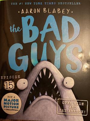 the Bad Guys: Episode 15: Open Wide and say Arrrgh! by Aaron Blabey, Aaron Blabey