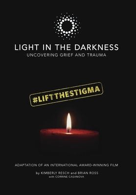 Light in the Darkness: Uncovering Grief and Trauma by Corrine Casanova, Kimberly Resch, Brian Ross