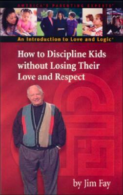 How to Discipline Kids Without Losing Their Love and Respect: An Introduction to Love and Logic by Jim Fay