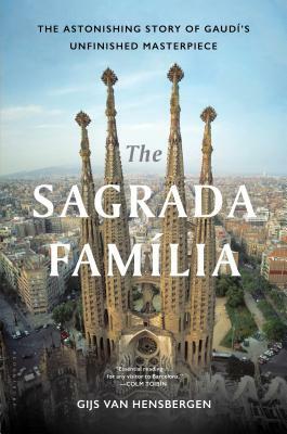 The Sagrada Familia: The Astonishing Story of Gaudí's Unfinished Masterpiece by Gijs Van Hensbergen