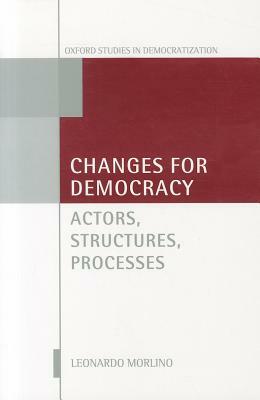 Changes for Democracy: Actors, Structures, Processes by Leonardo Morlino