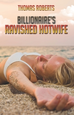 Billionaire's Ravished Hotwife by Thomas Roberts