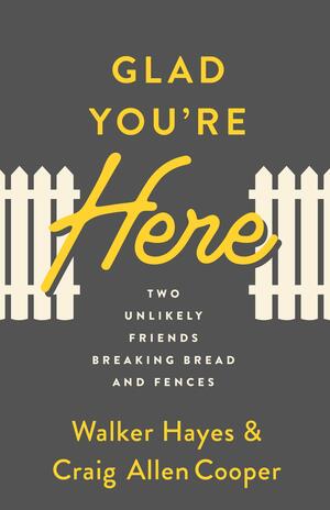 Glad You're Here: Two Unlikely Friends Breaking Bread and Fences by Walker Hayes, Craig Allen Cooper