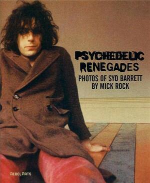 Psychedelic Renegades: With Photographs of Syd Barrett by Mick Rock