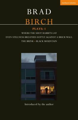 Birch Plays: 1: Where the Shot Rabbits Lay; Even Stillness Breathes Softly Against a Brick Wall; The Brink; Black Mountain by Brad Birch