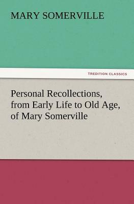 Personal Recollections, from Early Life to Old Age, of Mary Somerville by Mary Somerville