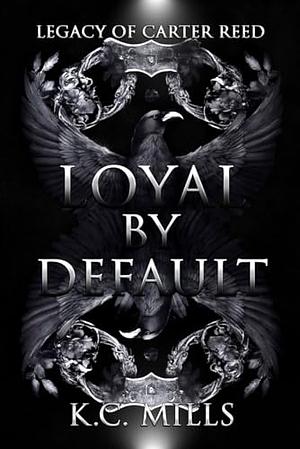 Loyal by Default: Legacy of Carter Reed by K.C. Mills, K.C. Mills