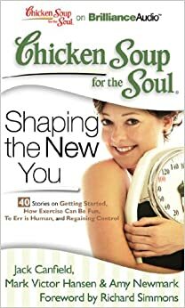 Chicken Soup for the Soul: Shaping the New You - 40 Stories on Getting Started, How Exercise Can Be Fun, To Err is Human, and Regaining Control by Amy Newmark, Richard Simmons, Mark Victor Hansen, Jack Canfield