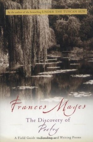 The Discovery of Poetry: A Field Guide to Reading and Writing Poems by Frances Mayes