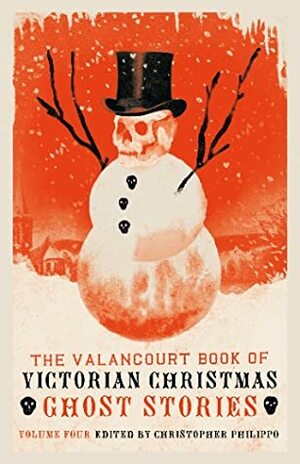 The Valancourt Book of \u200bVictorian Christmas Ghost Stories: Volume Four by Christopher Philippo