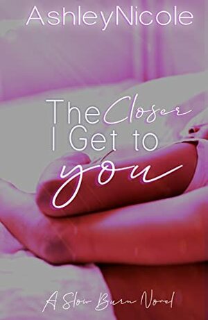 The Closer I Get to You by AshleyNicole