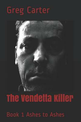 The Vendetta Killer: Book 1 Ashes to Ashes by Greg Carter
