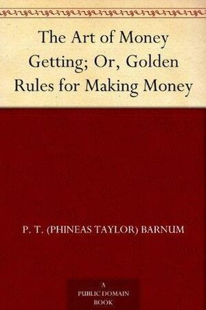 The Art of Money Getting; Or, Golden Rules for Making Money by P.T. Barnum, P.T. Barnum