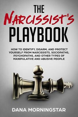 The Narcissist's Playbook: How to Identify, Disarm, and Protect Yourself from Narcissists, Sociopaths, Psychopaths, and Other Types of Manipulati by Dana Morningstar