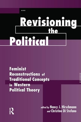 Revisioning the Political: Feminist Reconstructions of Traditional Concepts in Western Political Theory by Nancy J. Hirschmann, Christine Di Stefano
