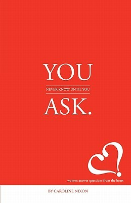 You Never Know Until You Ask: Eighteen Women Divulge the Secrets of Successful Living to the Millennial Generation. by Caroline Nixon