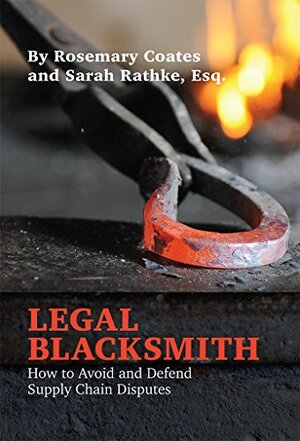 Legal Blacksmith: How to Avoid and Defend Supply Chain Disputes by Sarah Rathke, Rosemary Coates