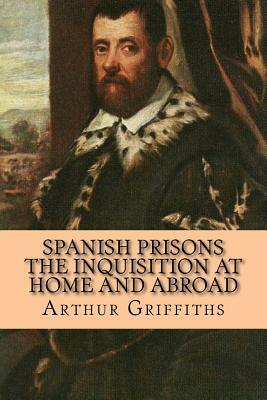 Spanish Prisons The Inquisition at Home and Abroad by Arthur Griffiths, Rolf McEwen