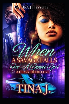 When A Savage Falls For a Good Girl: A Crazy Hood Love by Tina J