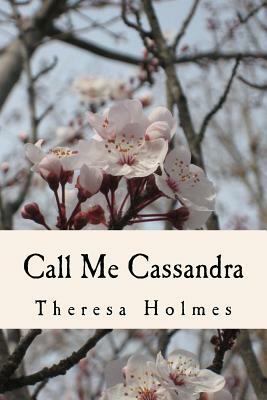 Call Me Cassandra by Theresa Holmes