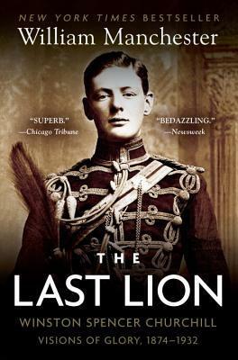 The Last Lion: Winston Spencer Churchill: Visions of Glory 1874-1932 by William Manchester
