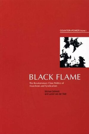 Black Flame: The Revolutionary Class Politics of Anarchism and Syndicalism (Counter-Power vol 1) by Michael Schmidt, Lucien Van Der Walt