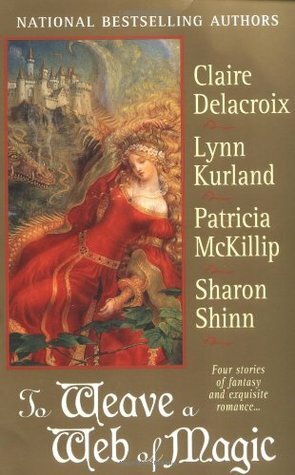 To Weave a Web of Magic by Claire Delacroix, Patricia A. McKillip, Sharon Shinn, Lynn Kurland