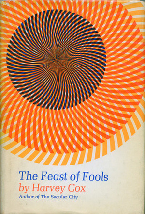 The Feast of Fools: A Theological Essay on Festivity and Fantasy by Harvey Cox