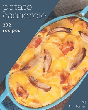 202 Potato Casserole Recipes: Happiness is When You Have a Potato Casserole Cookbook! by Ann Turner