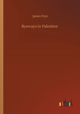 Byeways in Palestine by James Finn