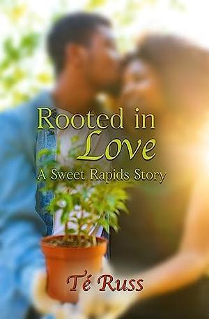 Rooted in Love: A Sweet Rapids Story by Té Russ