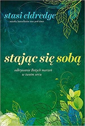 Stając się sobą: odkrywanie Bożych marzeń w twoim sercu by Stasi Eldredge