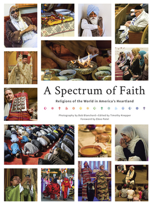 A Spectrum of Faith: Religions of the World in America's Heartland by Logan Potter, Matthew Becke, John Noble, Anoushe Seiff, Eboo Patel, Kayla Schween, Alliyah Greaver, Benjamin Weinberg, Timothy Knepper, Meghan Plambeck, Nathan Jacobson, Isaiah Enockson, Taylor Donaldson, W.A. Chamindi Wijesinghe, Hannah Howard, Dustin Eubanks, Tierney Grisolano, Bob Blanchard