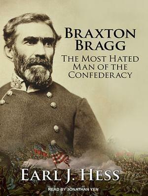 Braxton Bragg: The Most Hated Man of the Confederacy by Earl J. Hess