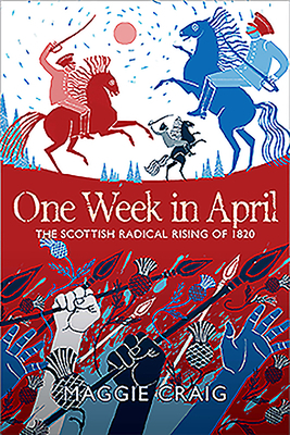 One Week in April: The Scottish Radical Rising of 1820 by Maggie Craig