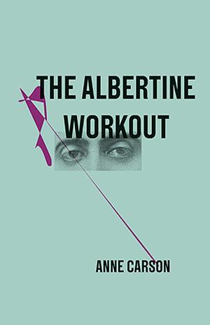 The Albertine Workout by Anne Carson