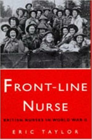 Front-Line Nurse: British Nurses in World War II by Eric Taylor