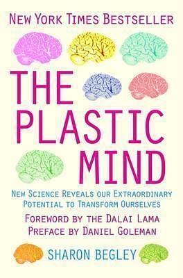 The Plastic Mind: New science reveals our extraordinary potential to transform ourselves by Sharon Begley, Sharon Begley