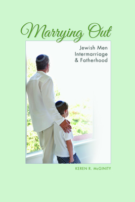 Marrying Out: Jewish Men, Intermarriage, and Fatherhood by Keren R. McGinity