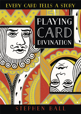 Playing Card Divination: Every Card Tells a Story by Stephen Ball