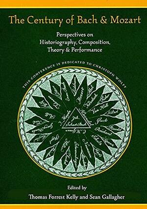 The Century of Bach and Mozart: Perspectives on Historiography, Composition, Theory and Performance by Ulrich Konrad, Daniel R. Melamed, David Blackbourn, Hans-Joachim Schulze, Sean Gallagher, James Webster, John Butt, Gretchen Wheelock, Sergio Durante, Thomas Street Christensen, Elaine R. Sisman, Peter Wollny, Reinhard Strohm, Eric Chafe, Hermann Danuser, Neal Zaslaw