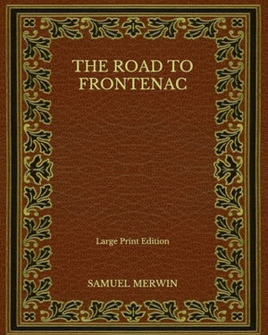 The Road to Frontenac - Large Print Edition by Samuel Merwin