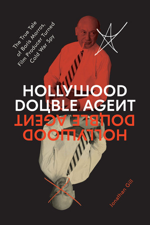 Hollywood Double Agent: The True Tale of Boris Morros, Film Producer Turned Cold War Spy by Jonathan Gill