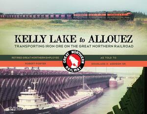 Kelly Lake To Allouez: Transporting Iron Ore On The Great Northern Railroad by Robert Porter, Douglas D. Addison Sr.