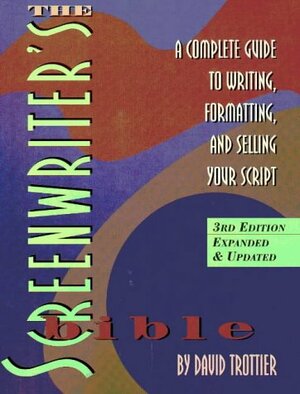 The Screenwriter's Bible: A Complete Guide to Writing, Formatting, and Selling Your Script by David Trottier