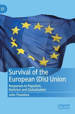 Survival of the European (Dis) Union: Responses to Populism, Nativism and Globalization by John Theodore