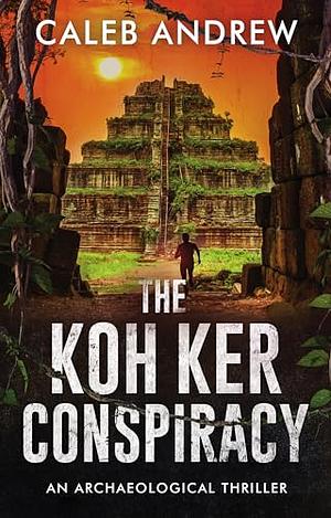 The Koh Ker Conspiracy: An Archaeological Thriller by Caleb Andrew