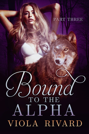 Bound to the Alpha: Part Three by Viola Rivard