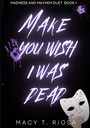 Make You Wish I Was Dead by Macy T. Riosa