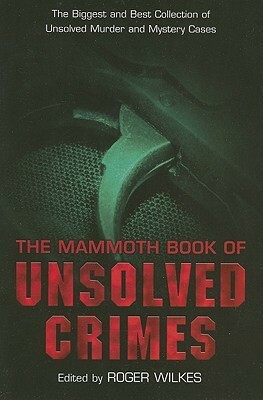 The Mammoth Book of Unsolved Crime: The Biggest and Best Collection of Unsolved Murder and Mystery Cases by Roger Wilkes